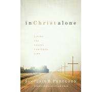 In Christ Alone: Living the Gospel-Centered Life