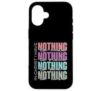 In Christ I Have Nothing to Hide, Prove, Fear, Lose Case for iPhone 16