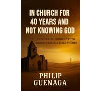 In Church for 40 Years and Not Knowing God: Escaping Tradition to Truly Know God: Uncovering Hidden Truth Behind Familiar Bible Stories