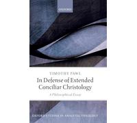 In Defense of Extended Conciliar Christology: A Philosophical Essay (Oxford Studies in Analytic Theology)