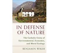 In Defense of Nature: The Catholic Unity of Environmental, Economic, and Moral Ecology