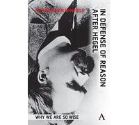 In Defense of Reason After Hegel: Why We Are So Wise