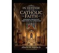 In Defense of the Catholic Faith Vol. 2: Answering Protestant Objections to Catholicism