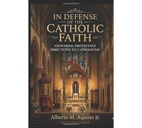 In Defense of the Catholic Faith Vol. 4: Answering Protestant Objections to Catholicism