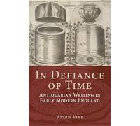 In Defiance of Time: Antiquarian Writing in Early Modern England