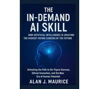 In-Demand AI Skill How Artificial Intelligence is Creating the Highest-Paying Careers of the Future: Unlocking the Path to Six-Figure Success, Ethical Innovation, and the New Era of Human Potential