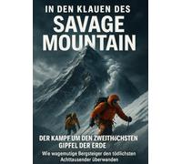 In den Klauen des Savage Mountain: Der Kampf um den zweithöchsten Gipfel der Erde: Wie wagemutige Bergsteiger den tödlichsten Achttausender überwanden