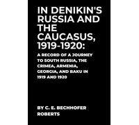 In Denikin's Russia And The Caucasus, 1919-1920: Being A Record Of A Journey To South Russia, The Crimea, Armenia, Georgia, And Baku In 1919 And 1920