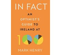In Fact : An Optimist’s Guide to Ireland at 100