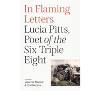 In Flaming Letters : Lucia Pitts, Poet of the Six Triple Eight