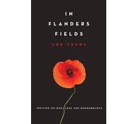 In Flanders Fields: 100 Years : Writing on War, Loss and Rememberance
