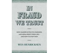 In Fraud We Trust: How Leads in Politics, Business, and Media Profit from Lies-and How to Stop Them
