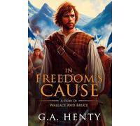 In Freedom's Cause: A Story Of Wallace And Bruce : Complete with Classic illustrations and Annotation