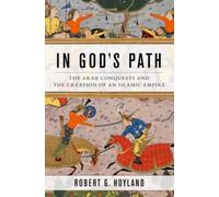 In God's Path : The Arab Conquests and the Creation of an Islamic Empire