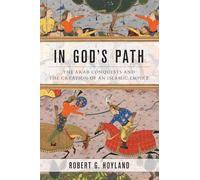 In God's Path: The Arab Conquests and the Creation of an Islamic Empire (Ancient Warfare and Civilization)