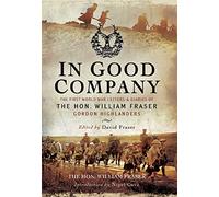 In Good Company: The First World War Letters and Diaries of the Hon. William Fraser, Gordon Highlanders