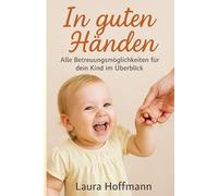 In guten Händen: „Alle Betreuungsmöglichkeiten für dein Kind im Überblick - Kita, Tagesmutter, Nanny, Babysitter & mehr | Ratgeber für Eltern mit Checklisten & Tipps“