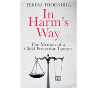 In Harm’s Way : The Memoir of a Child Protection Lawyer from the Most Secretive Court in England and Wales - the Family Court