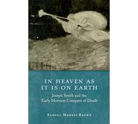 In Heaven as It Is on Earth: Joseph Smith and the Early Mormon Conquest of Death