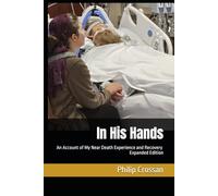 In His Hands: An Account of My Near Death Experience and Recovery, Expanded Edition