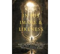 In His Image & Likeness: What the Bible Reveals About Your True Identity as the Image & Likeness of God