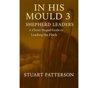 In His Mould 3: Shepherd Leaders: A Christ-Shaped Guide to Leading the Flock