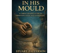 In His Mould: A Christ-Shaped Guide to Formation, Faith, and Leadership