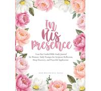 In His Presence: A 90-Day Guided Bible Study Journal for Women: Daily Prompts for Scripture Reflection, Deep Discovery, and Prayerful Application