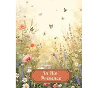 In His Presence: A Daily Prayer Journal to Surrender Your Worries, Practice Gratitude, and Find Rest in God’s Grace