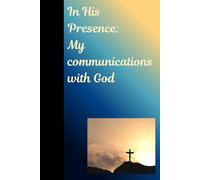 In His Presence: My Conversations with God: A Journal for documenting your daily talks or scriptures with God
