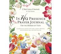 In His Presence Prayer Guide for the Woman of Faith: A guided prayer journal with weekly scripture reflections, answered-prayer logs, and an action step log