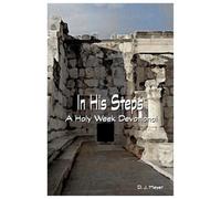 In His Steps - A Holy w evotional focused on Jesus’ final week of life exploring from the Upper Room to His Cross on Calvary.: A New Engaging and Insightful Holy W evotional