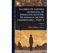 In libros De partibus animalium, De animalium motione, De animalia incessu commentaria ... Part. 2