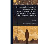 In libros De partibus animalium, De animalium motione, De animalia incessu commentaria ... Part. 2