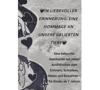 In liebevoller Erinnerung: Eine Hommage an unsere geliebten Tiere: Eine liebevolle Geschichte mit vielen Ausfüllseiten zum Erinnern, Schreiben, Malen und Bewahren - für Kinder ab 7 Jahren