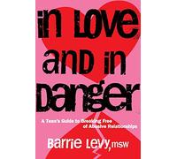 In Love and In Danger: A Teen's Guide to Breaking Free of Abusive Relationships