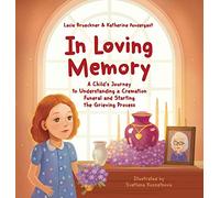 In Loving Memory: A Child's Journey to Understanding a Cremation Funeral and Starting the Grieving Process