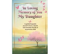 In Loving Memory of You My Daughter: A guided keepsake journal to honor, cherish and remember the life of my precious child