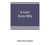 In lower Florida wilds; a naturalist's observations on the life, physical geography, and geology of the more tropical part of the state