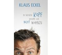 In meinem Kopf möchte ich nicht wohnen: Humoranbieter Klaus Eckel fabuliert auf höchstem Niveau. Satirische Rundreise durch die Baustellen der Gesellschaft! | #1-Bestseller