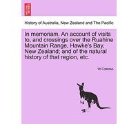 In Memoriam. an Account of Visits To, and Crossings Over the Ruahine Mountain Range, Hawke's Bay, New Zealand; And of the Natural History of That Region, Etc.