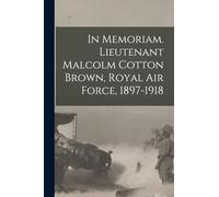 In Memoriam. Lieutenant Malcolm Cotton Brown, Royal Air Force, 1897-1918