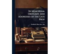 In Memoriam. Obituary and Addresses of the Late Prof