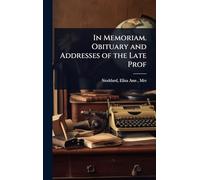 In Memoriam. Obituary and Addresses of the Late Prof