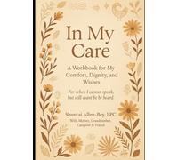 In My Care: A Workbook for My Comfort, Dignity, and Wishes: For when I cannot speak, but still want to be heard