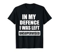 In My Defence I Was Left Unsupervised Funny Sarcasm Gifts T-Shirt