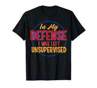 In My Defense I Was Left Unsupervised Funny Trouble Maker T-Shirt