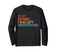 in My Defense I was Left Unsupervised Funny Work Long Sleeve T-Shirt
