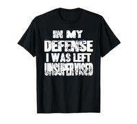 In My Defense I Was Left Unsupervised Humor T-Shirt