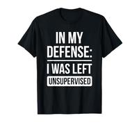 In My Defense: I Was Left Unsupervised Sarcasm Sarcastic T-Shirt